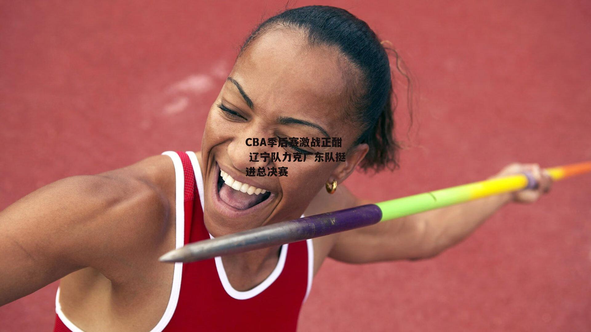 壹号娱乐-CBA季后赛激战正酣 辽宁队力克广东队挺进总决赛