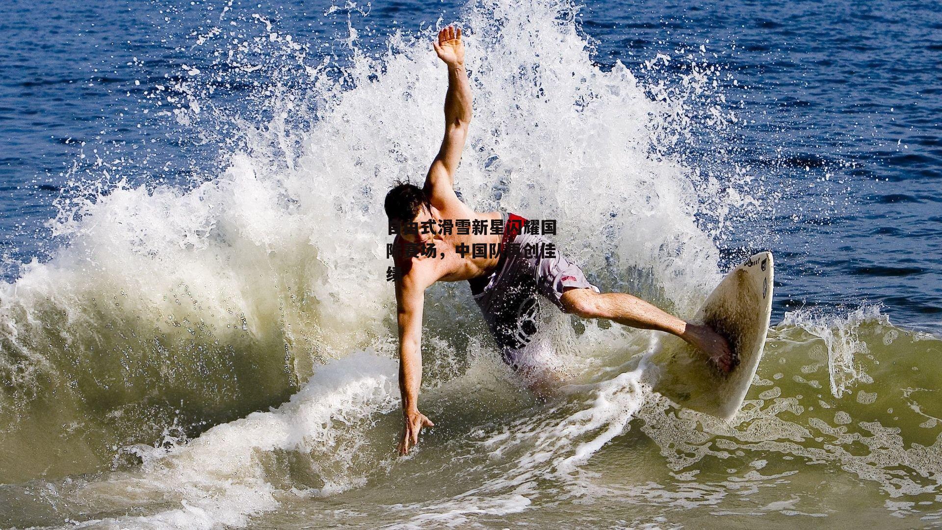 自由式滑雪新星闪耀国际赛场，中国队再创佳绩-壹号娱乐下载