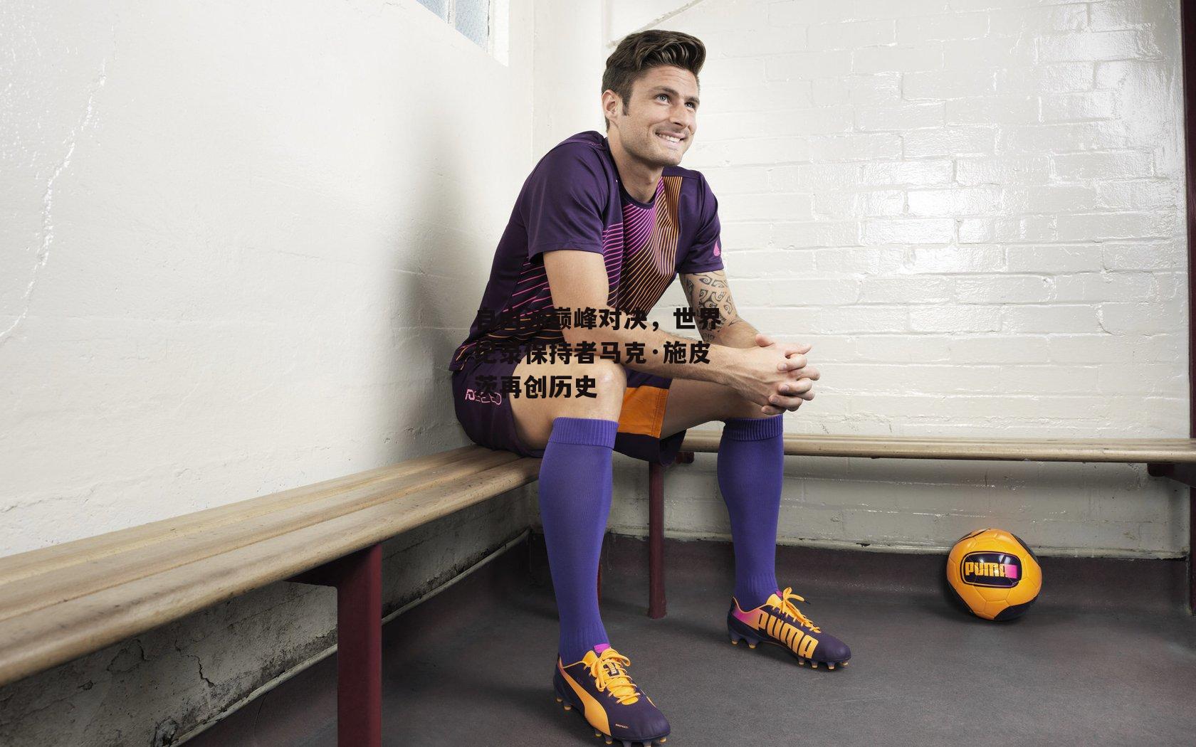 自由泳巅峰对决，世界纪录保持者马克·施皮茨再创历史_壹号娱乐下载